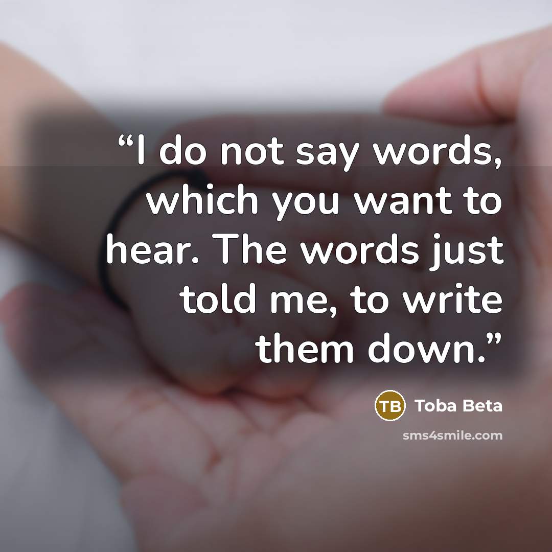 “I do not say words, which you want to hear. The words just told me, to write them down.” quote by Toba Beta