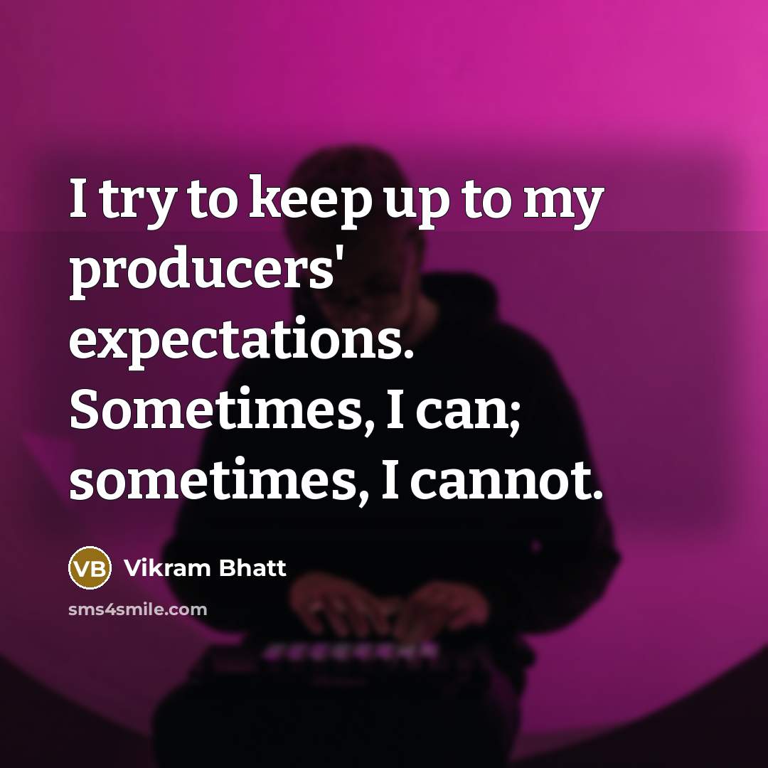 “I try to keep up to my producers' expectations. Sometimes, I can; sometimes, I cannot.” quote by Vikram Bhatt
