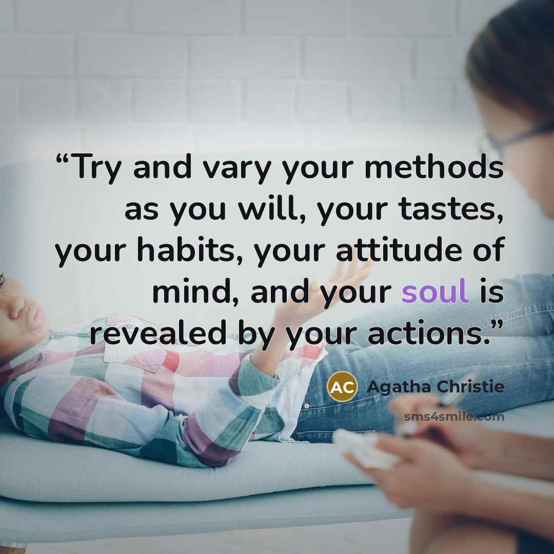 “Try and vary your methods as you will, your tastes, your habits, your attitude of mind, and your soul is revealed by your actions.” quote by Agatha Christie