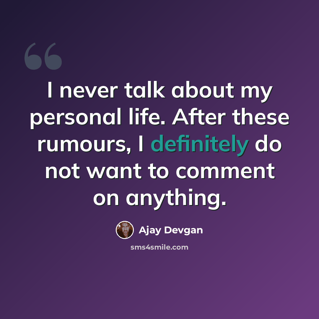 “I never talk about my personal life. After these rumours, I definitely do not want to comment on anything.” quote by Ajay Devgan