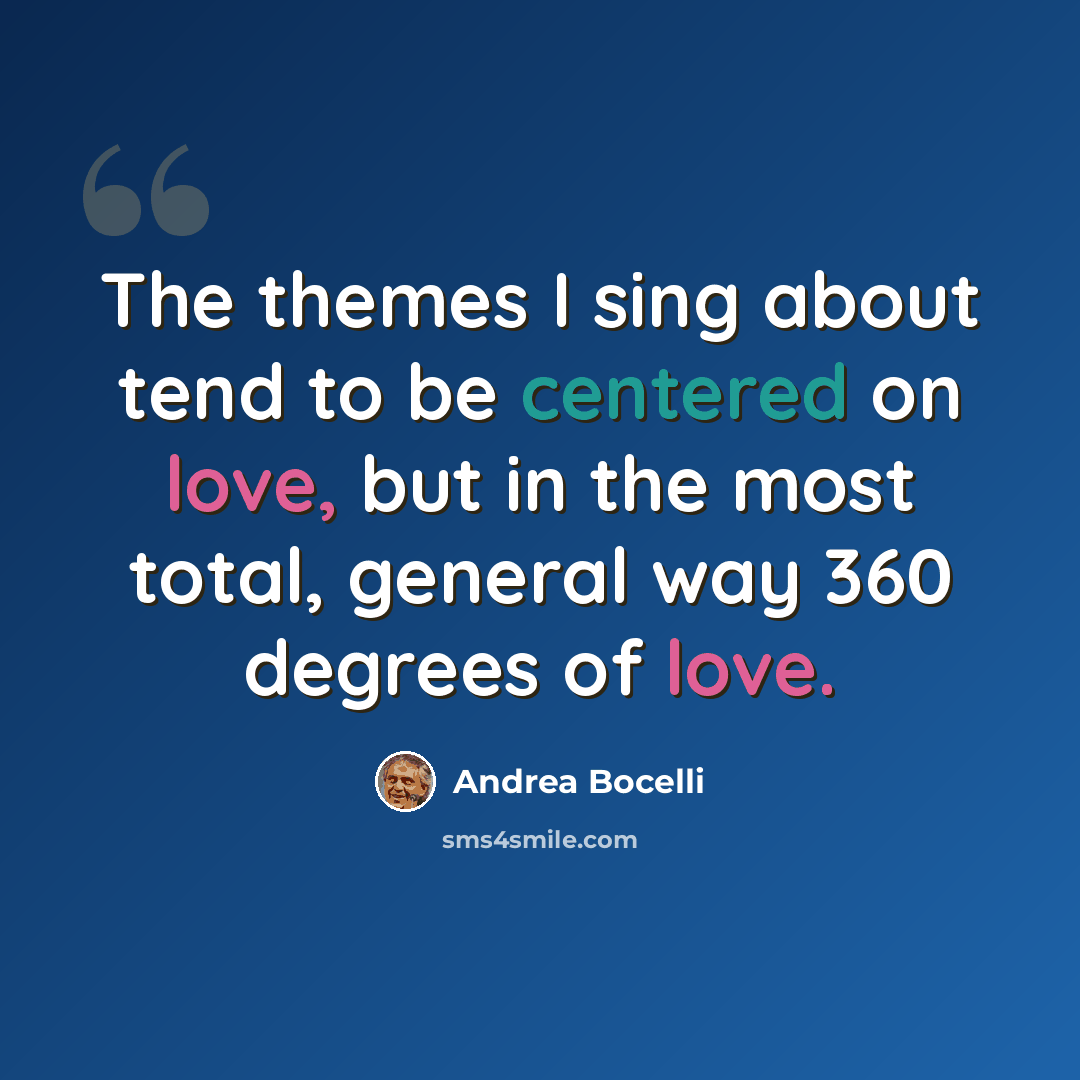 “The themes I sing about tend to be centered on love, but in the most total, general way 360 degrees of love.” quote by Andrea Bocelli