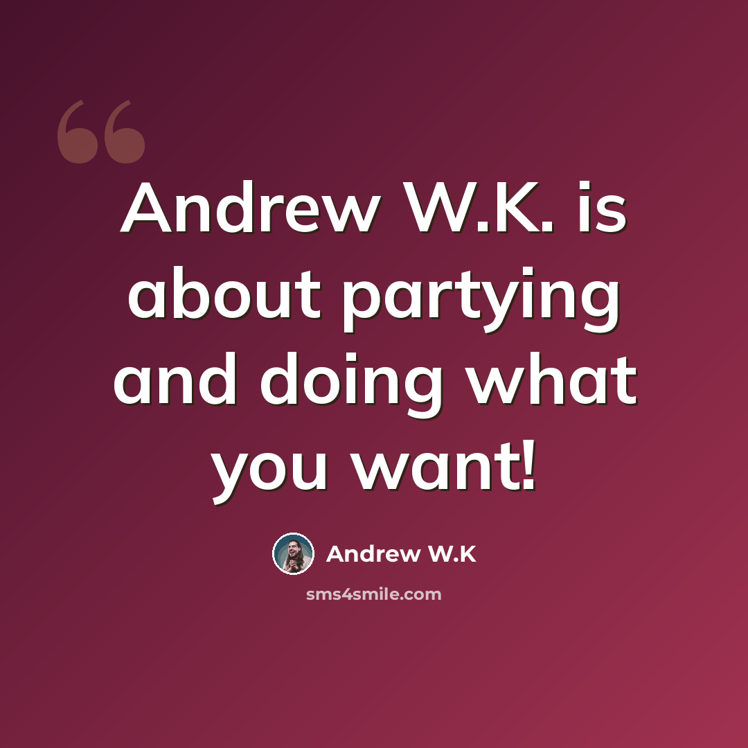 “Andrew W.K. is about partying and doing what you want!” quote by Andrew W.K