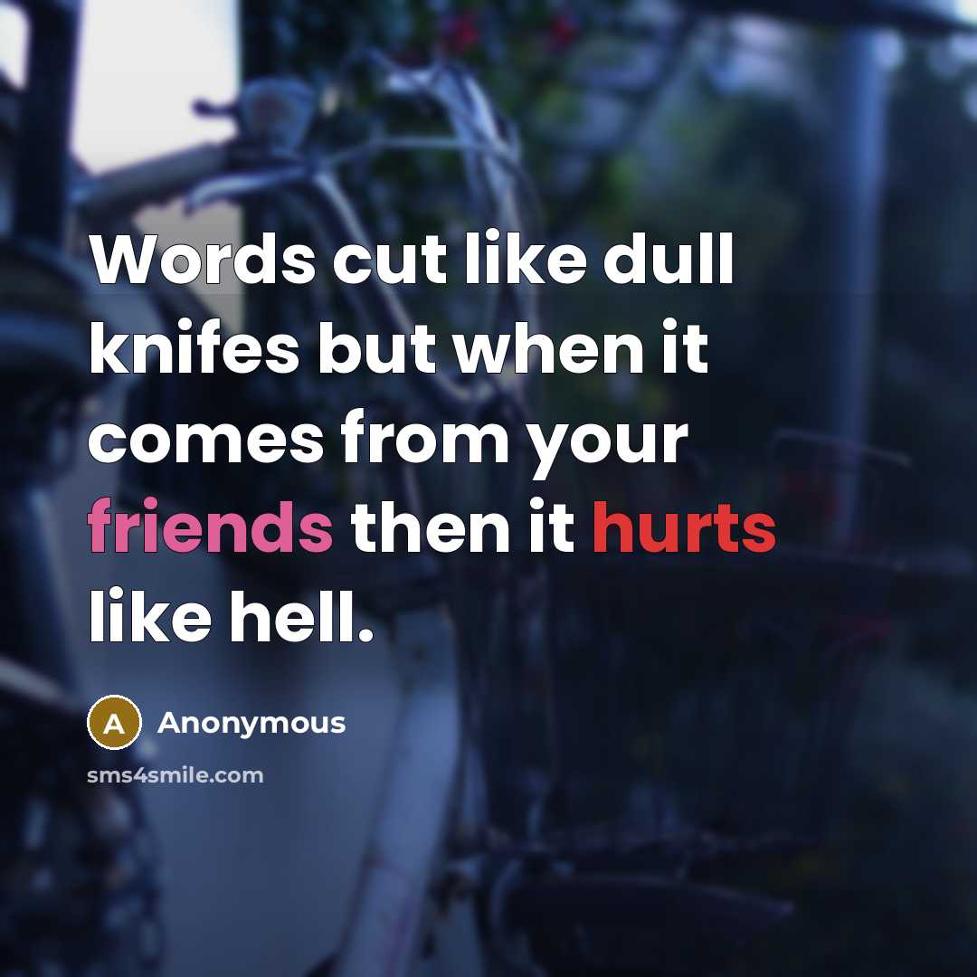 “Words cut like dull knifes but when it comes from your friends then it hurts like hell.” quote by Anonymous