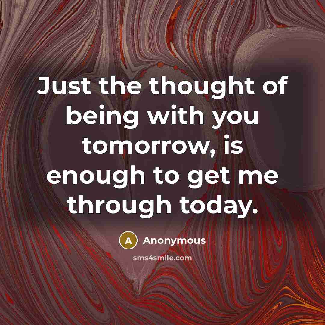 “Just the thought of being with you tomorrow, is enough to get me through today.” quote by Anonymous