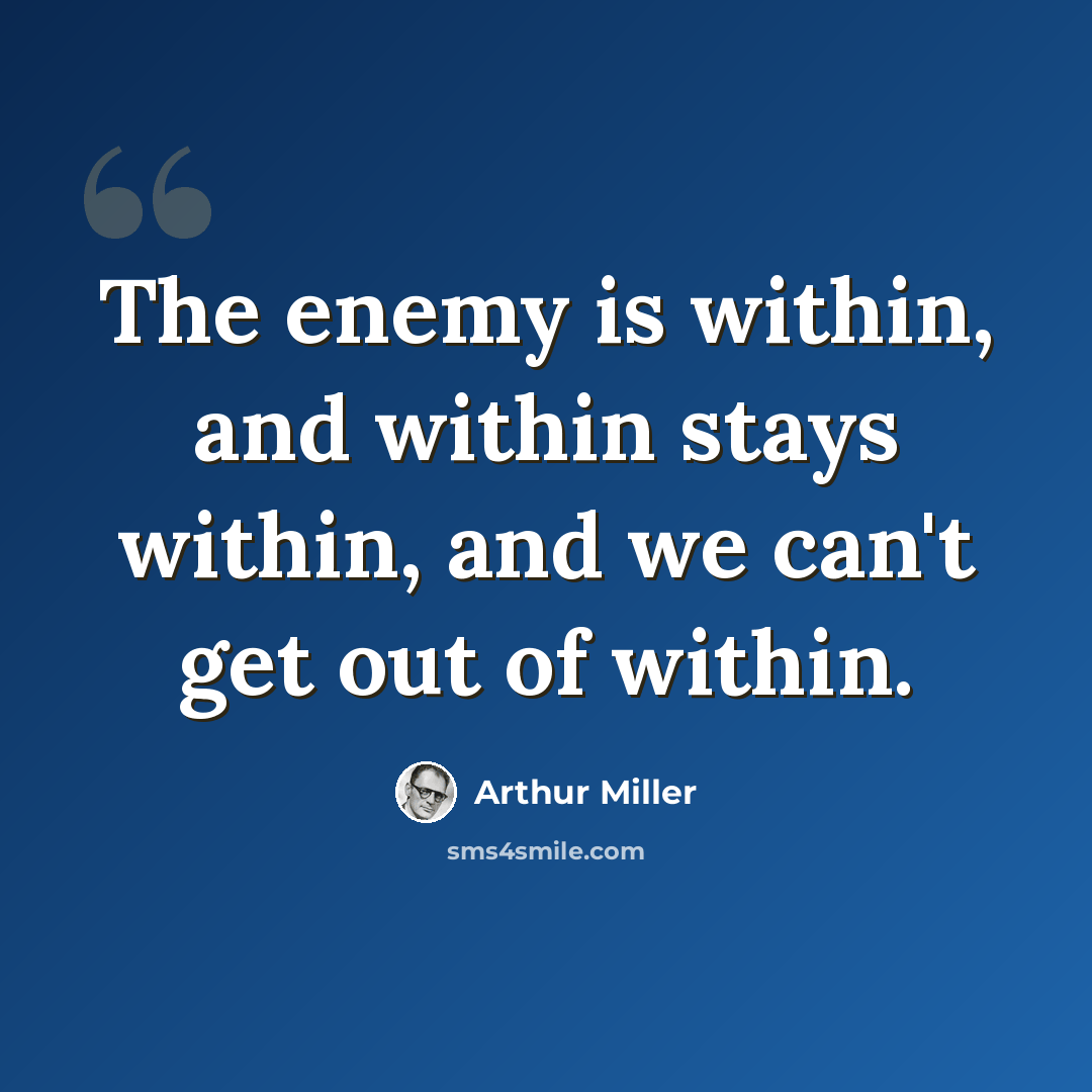 “The enemy is within, and within stays within, and we can't get out of within.” quote by Arthur Miller