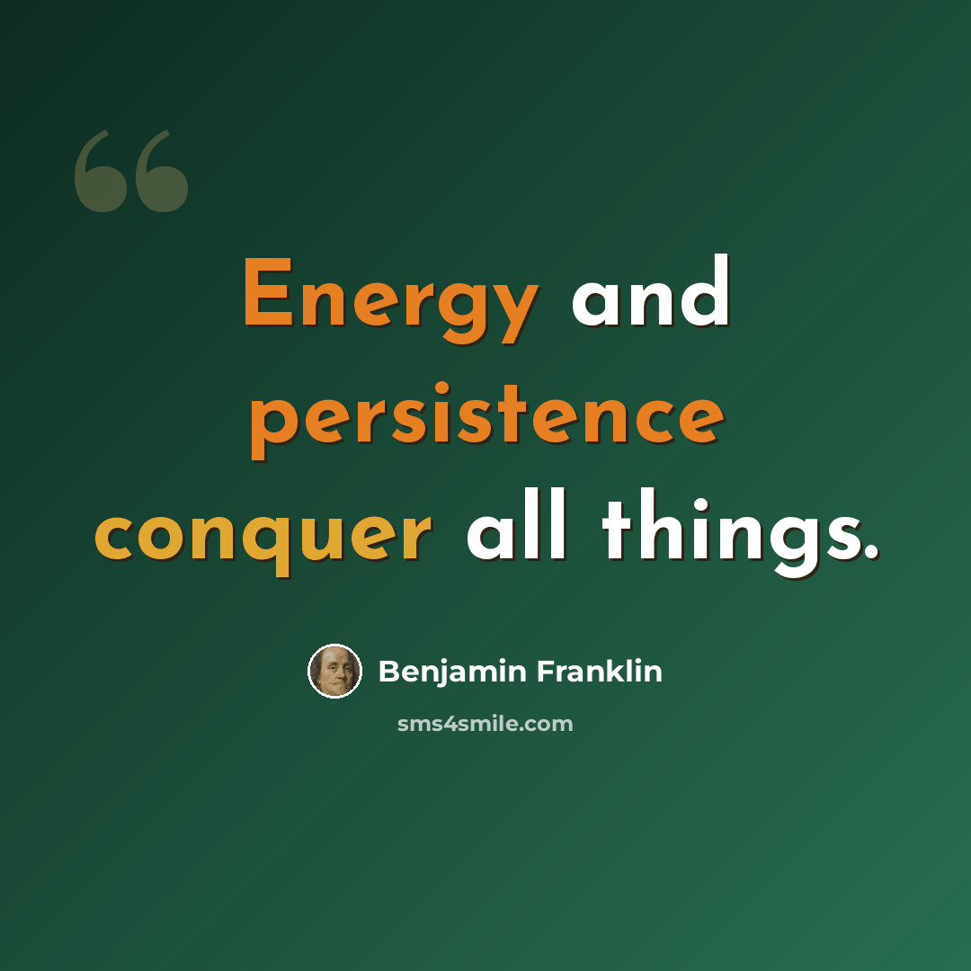 “Energy and persistence conquer all things.” quote by Benjamin Franklin