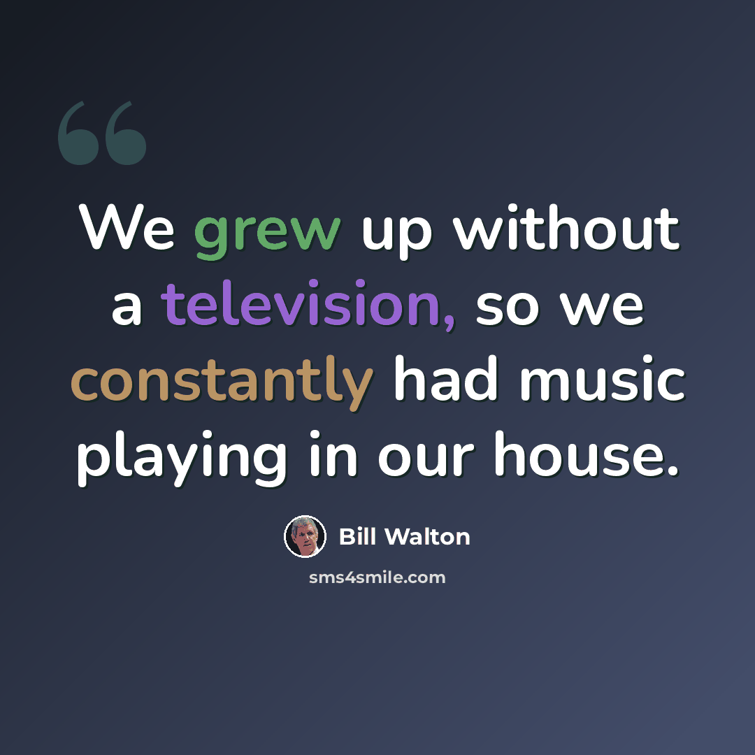 “We grew up without a television, so we constantly had music playing in our house.” quote by Bill Walton