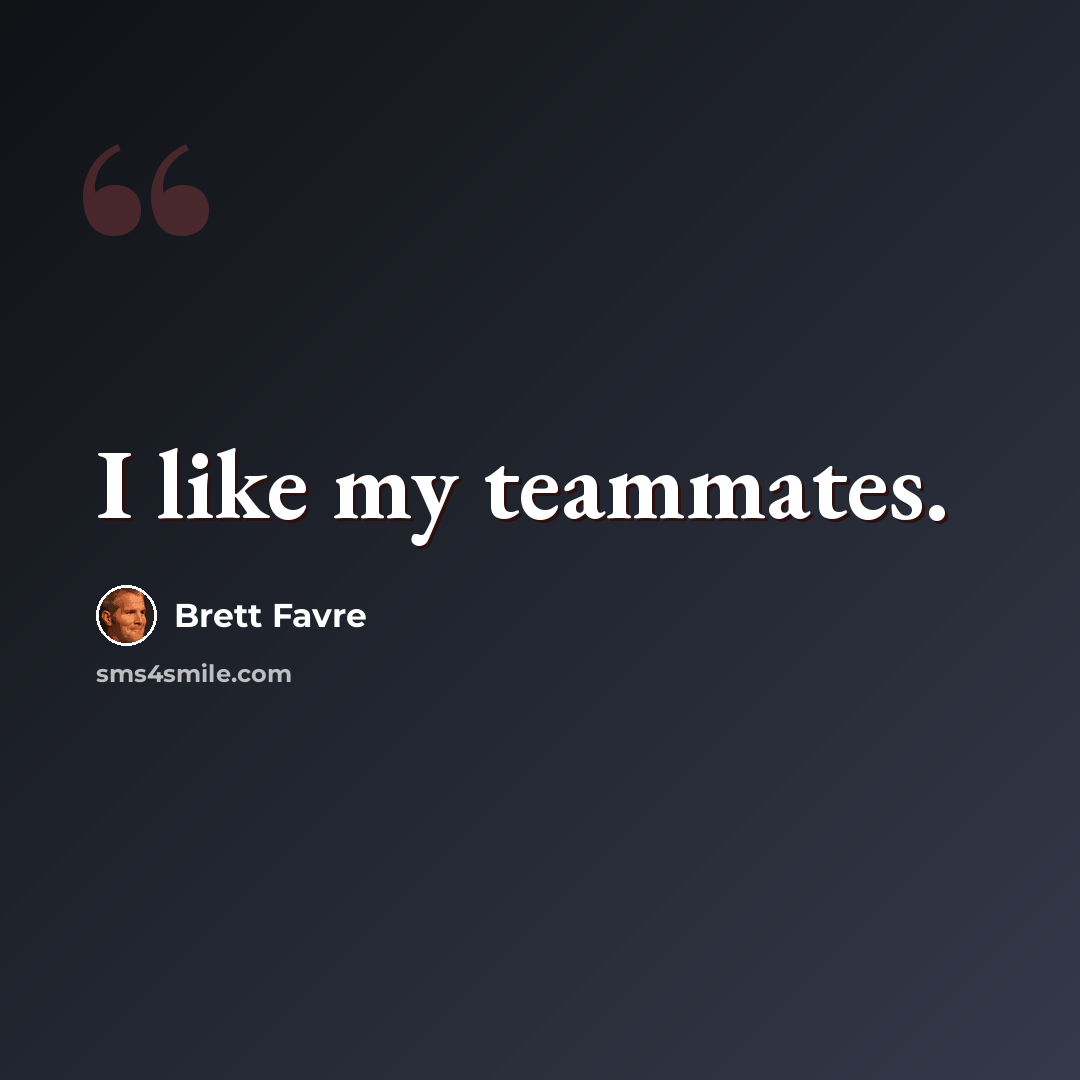 “I like my teammates.” quote by Brett Favre
