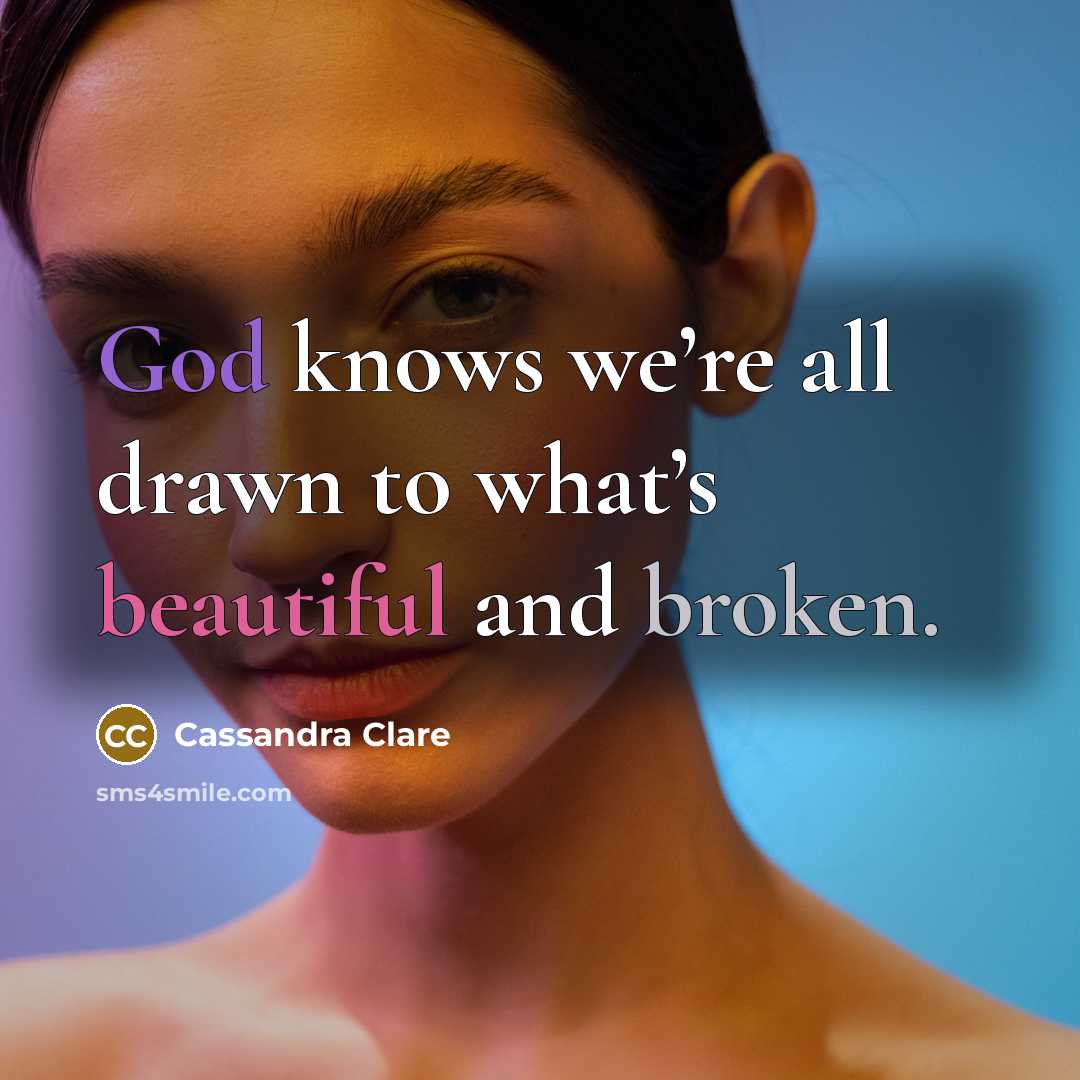 “God knows we’re all drawn to what’s beautiful and broken.” quote by Cassandra Clare