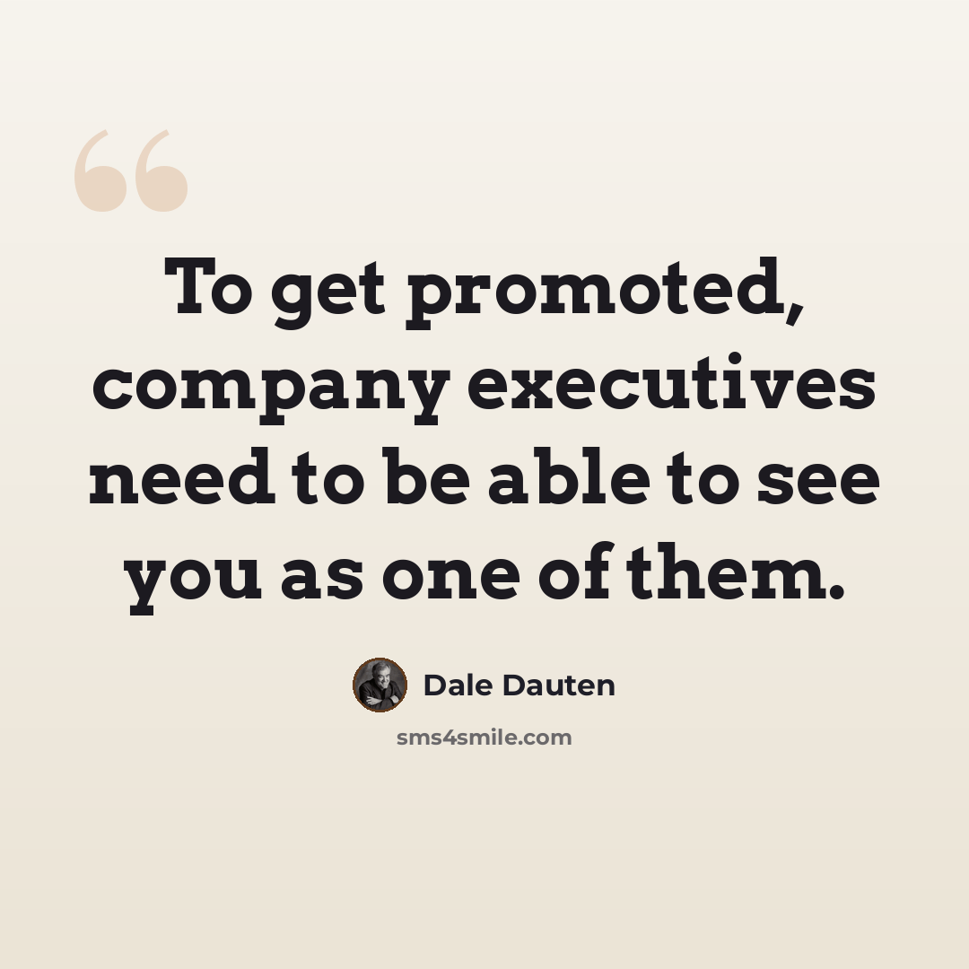 “To get promoted, company executives need to be able to see you as one of them.” quote by Dale Dauten