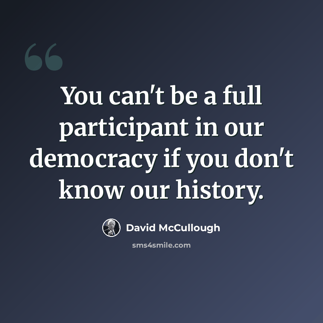 “You can't be a full participant in our democracy if you don't know our history.” quote by David McCullough