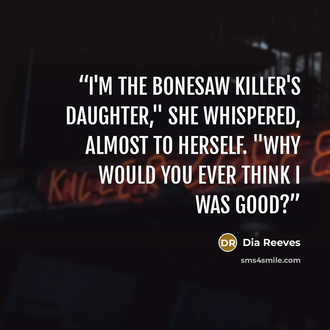 “I'm the Bonesaw Killer's daughter," she whispered, almost to herself. "Why would you ever think I was good?” quote by Dia Reeves