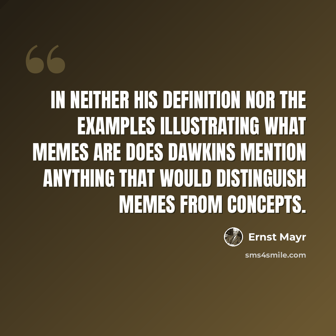 “In neither his definition nor the examples illustrating what memes are does Dawkins mention anything that would distinguish memes from concepts.” quote by Ernst Mayr