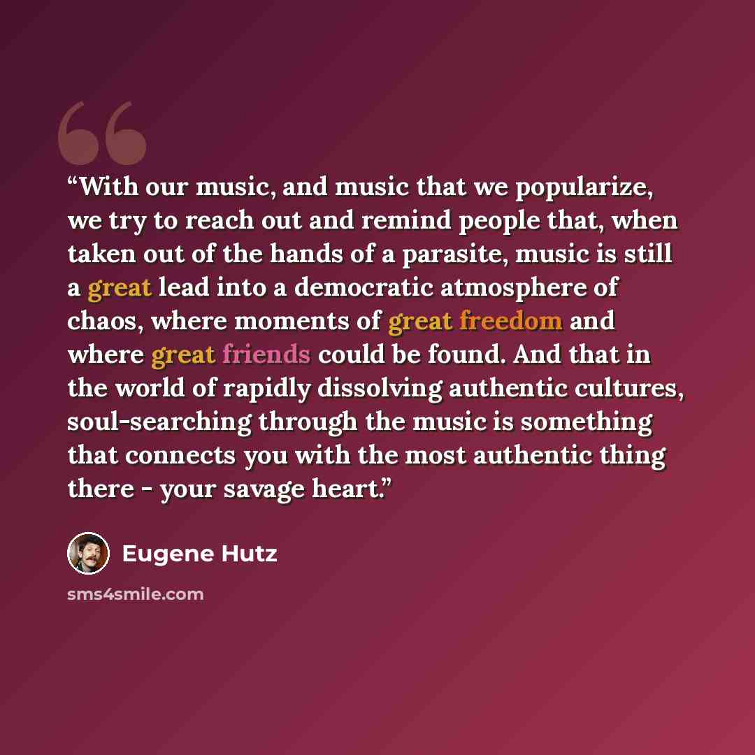 “With our music, and music that we popularize, we try to reach out and remind people that, when taken out of the hands of a parasite, music is still a great lead into a democratic atmosphere of chaos, where moments of great freedom and where great friends could be found. And that in the world of…” quote by Eugene Hutz