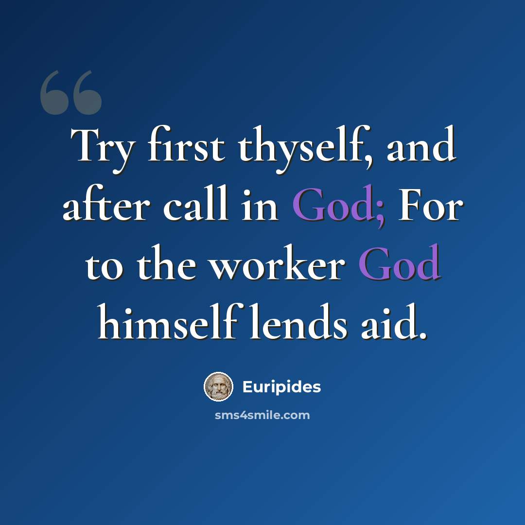 “Try first thyself, and after call in God; For to the worker God himself lends aid.” quote by Euripides