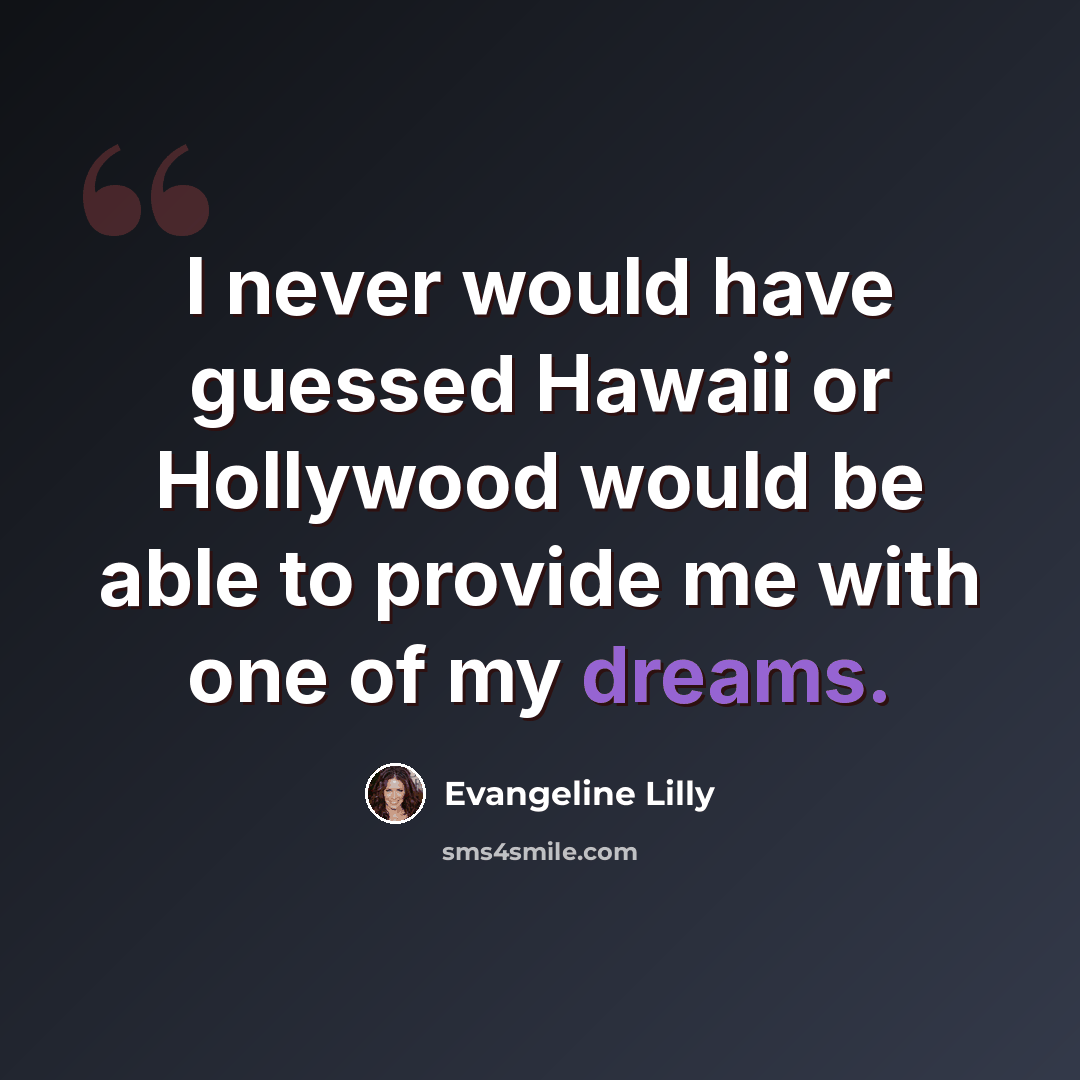 “I never would have guessed Hawaii or Hollywood would be able to provide me with one of my dreams.” quote by Evangeline Lilly