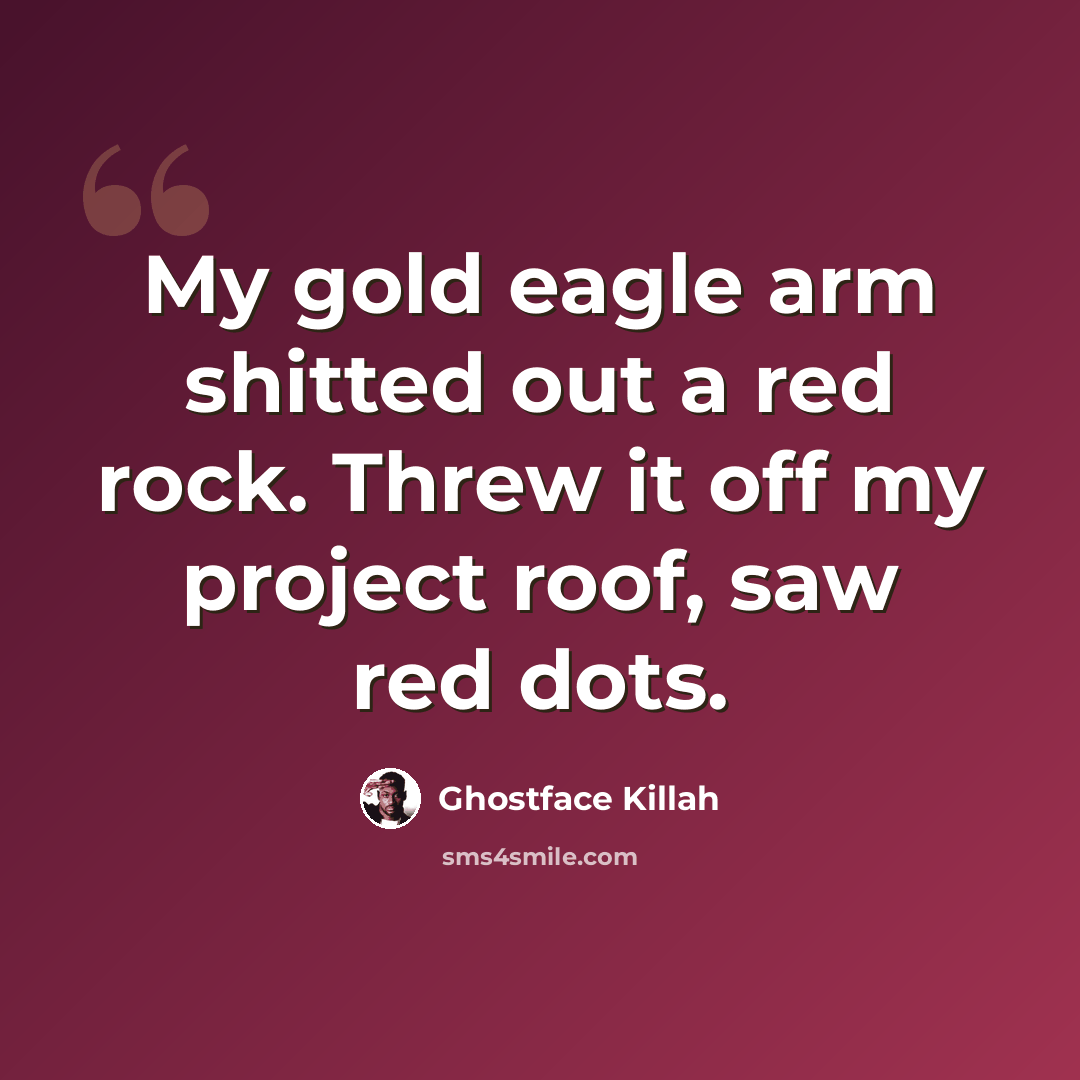 “My gold eagle arm shitted out a red rock. Threw it off my project roof, saw red dots.” quote by Ghostface Killah