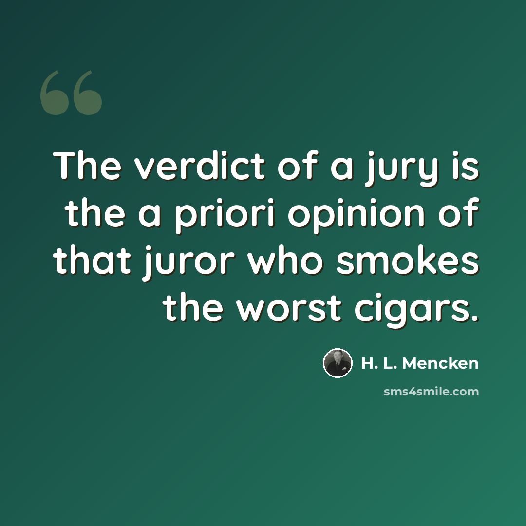 “The verdict of a jury is the a priori opinion of that juror who smokes the worst cigars.” quote by H. L. Mencken