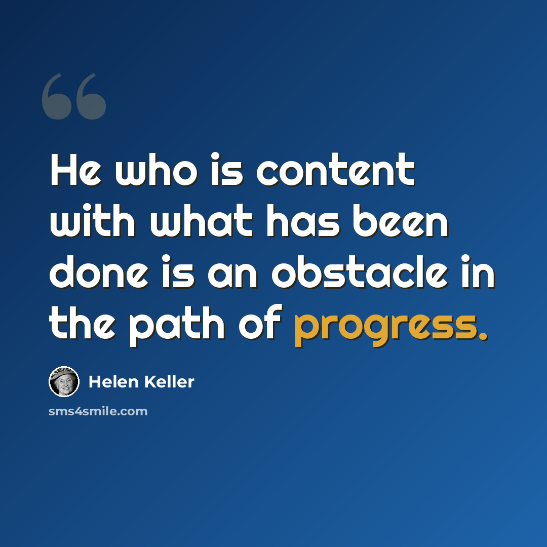“He who is content with what has been done is an obstacle in the path of progress.” quote by Helen Keller