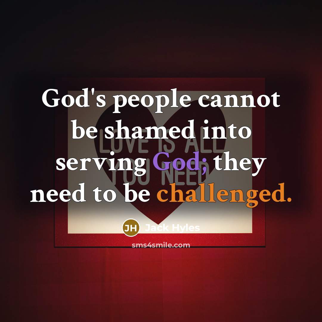 “God's people cannot be shamed into serving God; they need to be challenged.” quote by Jack Hyles