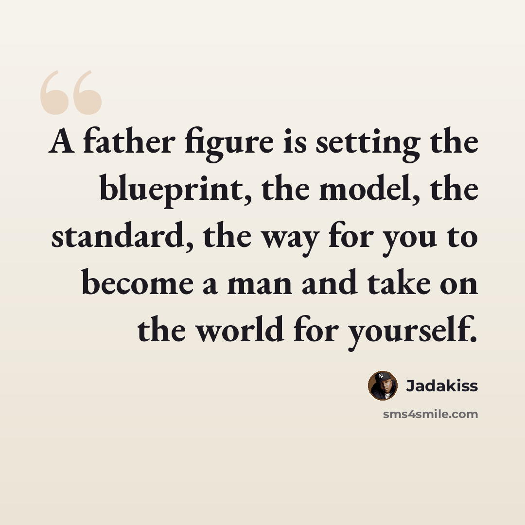“A father figure is setting the blueprint, the model, the standard, the way for you to become a man and take on the world for yourself.” quote by Jadakiss