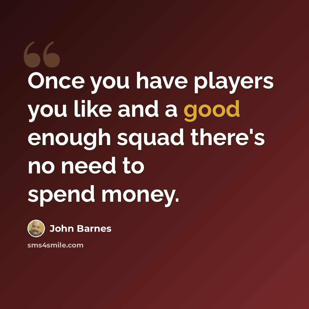 “Once you have players you like and a good enough squad there's no need to spend money.” quote by John Barnes