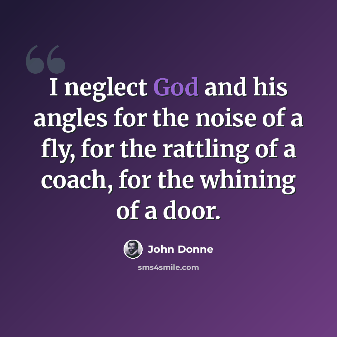“I neglect God and his angles for the noise of a fly, for the rattling of a coach, for the whining of a door.” quote by John Donne