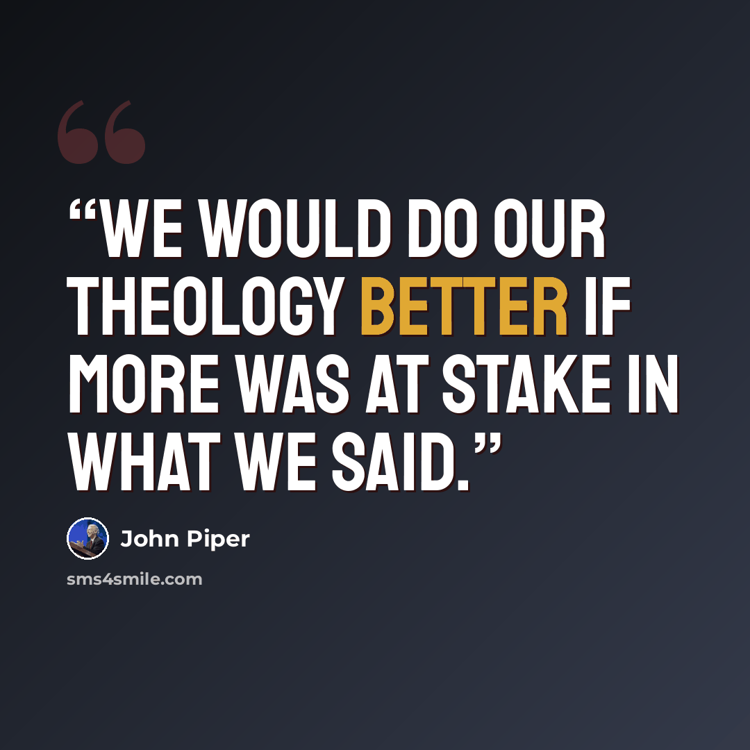 “We would do our theology better if more was at stake in what we said.” quote by John Piper