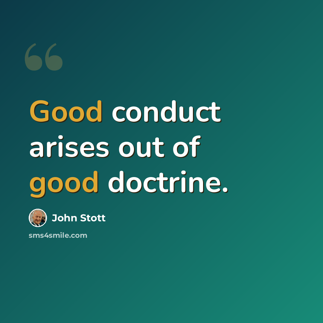 “Good conduct arises out of good doctrine.” quote by John Stott