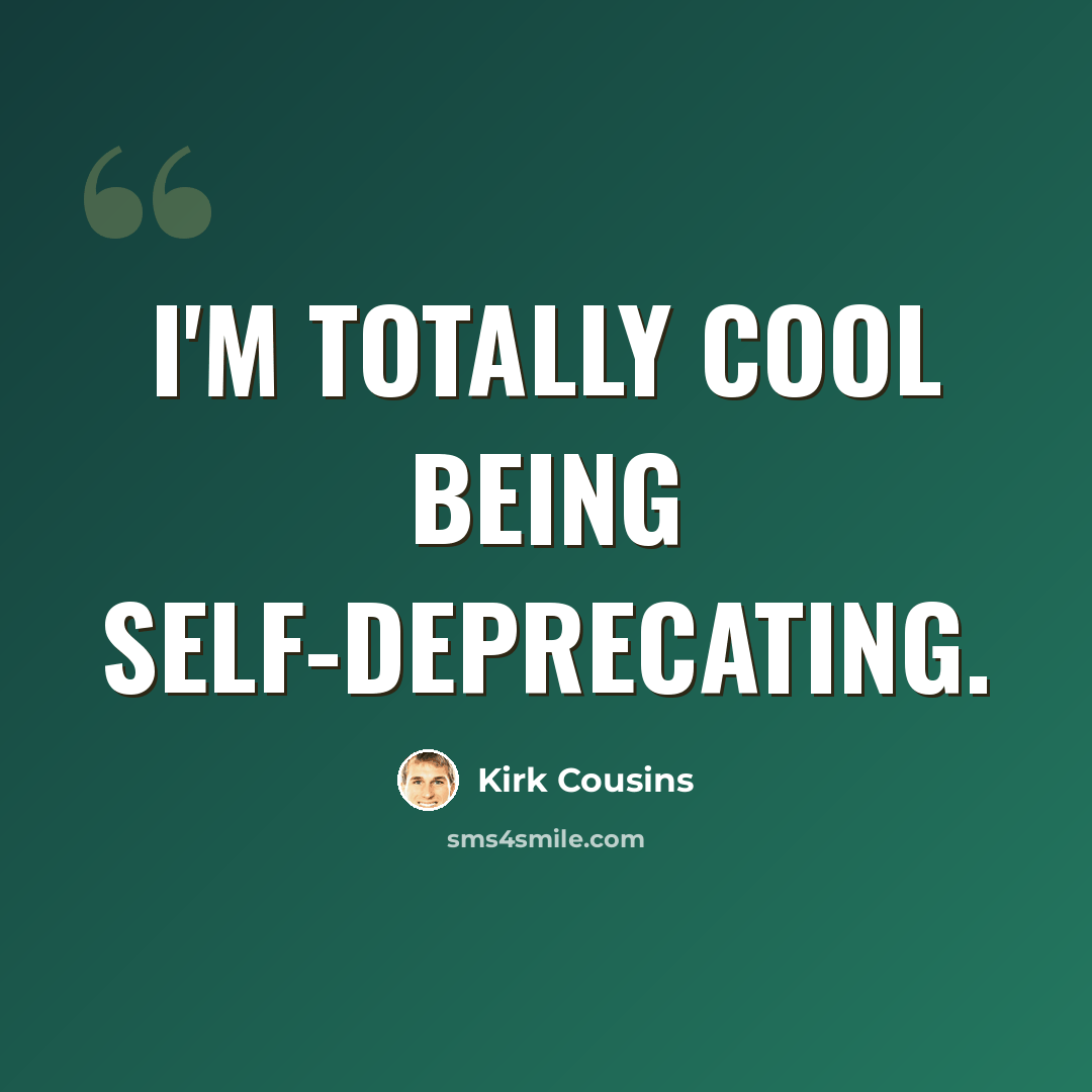 “I'm totally cool being self-deprecating.” quote by Kirk Cousins
