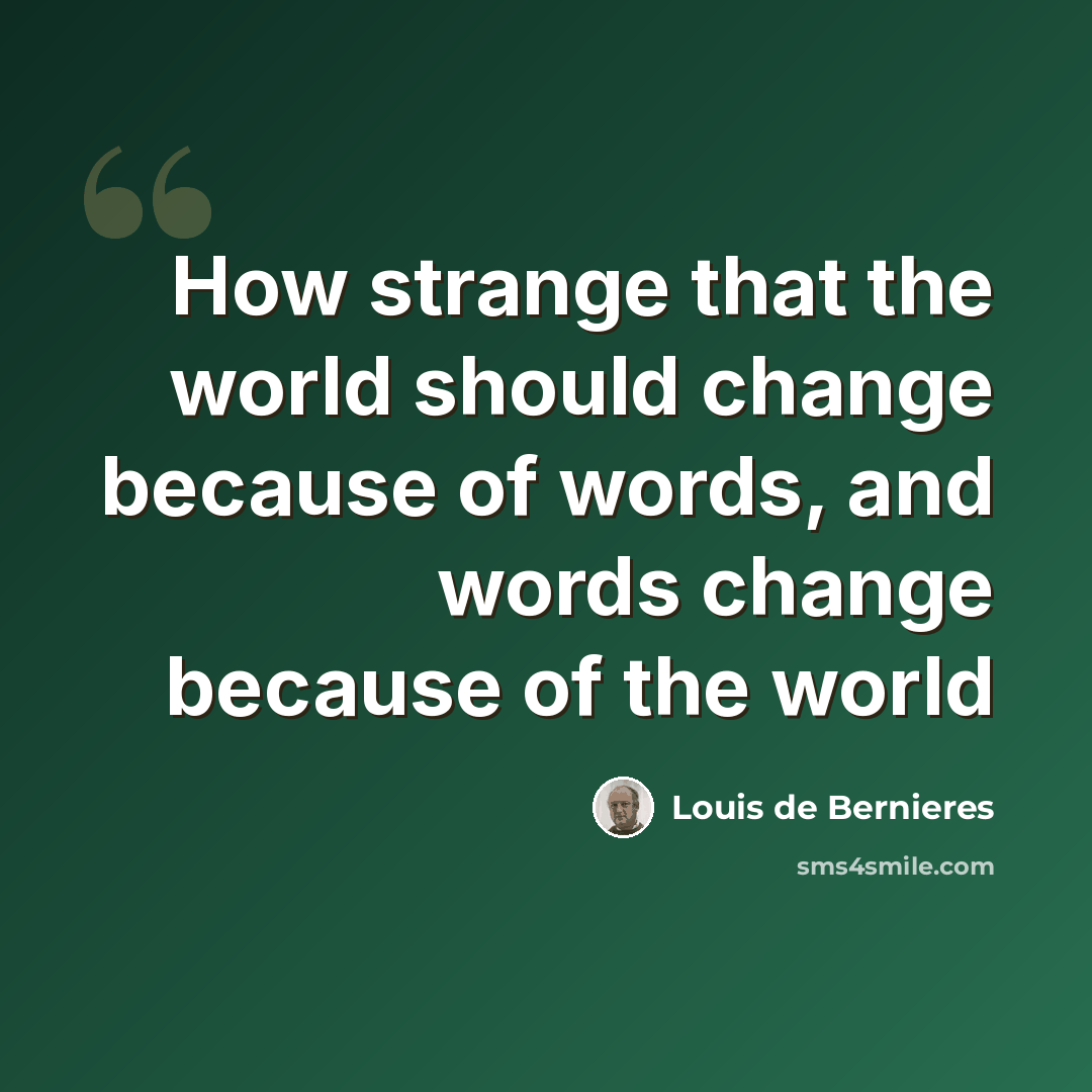 “How strange that the world should change because of words, and words change because of the world” quote by Louis de Bernieres