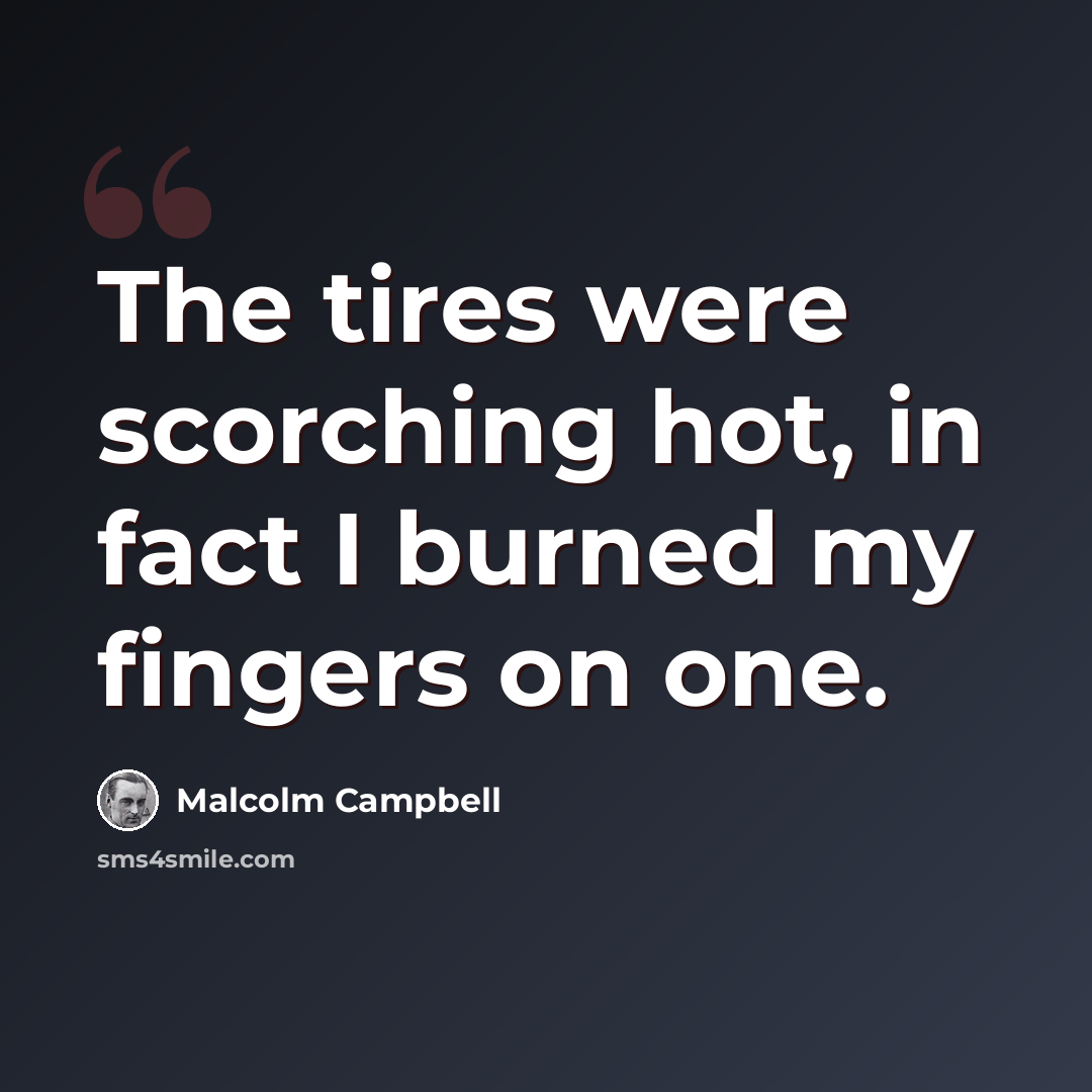 “The tires were scorching hot, in fact I burned my fingers on one.” quote by Malcolm Campbell