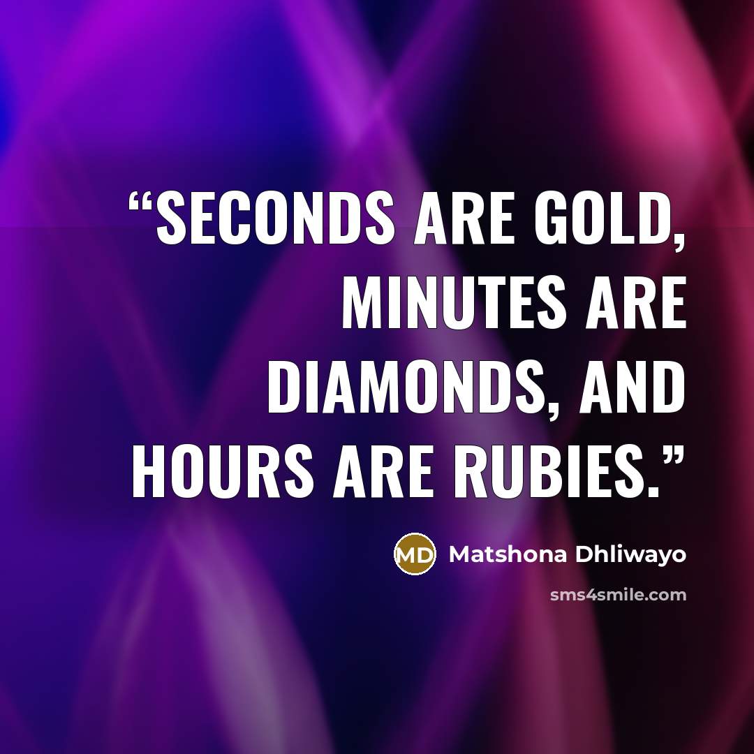 “Seconds are gold, minutes are diamonds, and hours are rubies.” quote by Matshona Dhliwayo