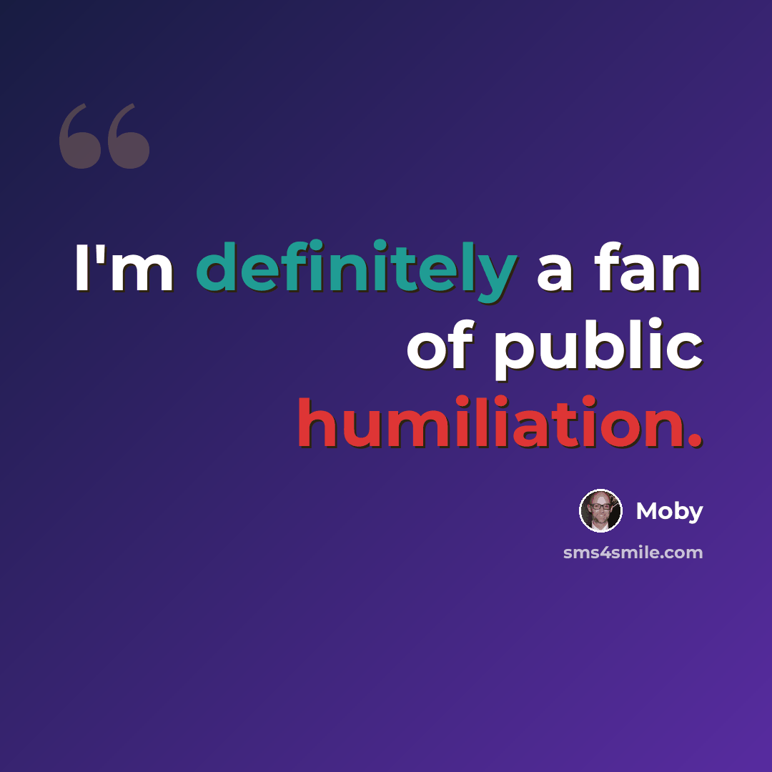 “I'm definitely a fan of public humiliation.” quote by Moby