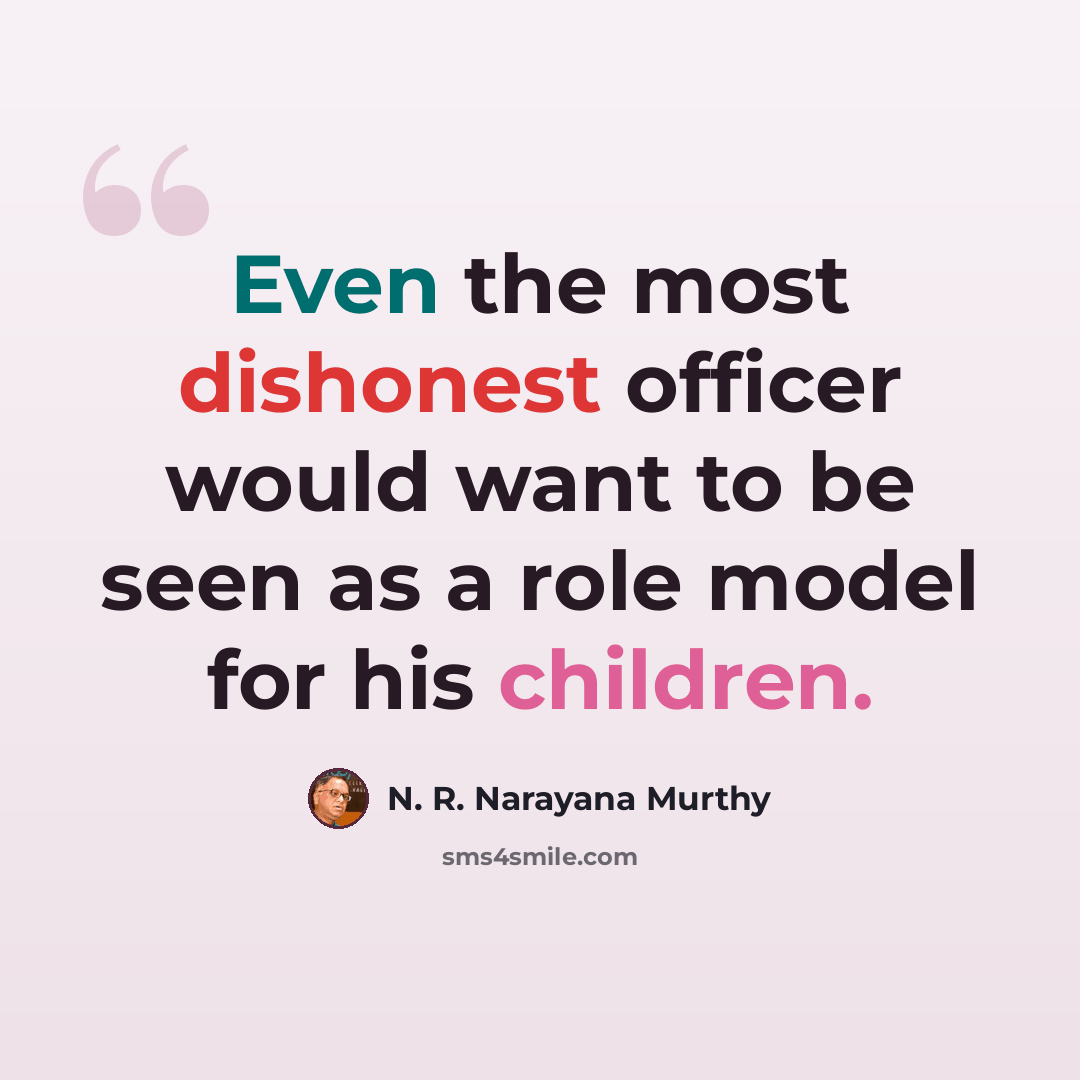 “Even the most dishonest officer would want to be seen as a role model for his children.” quote by N. R. Narayana Murthy