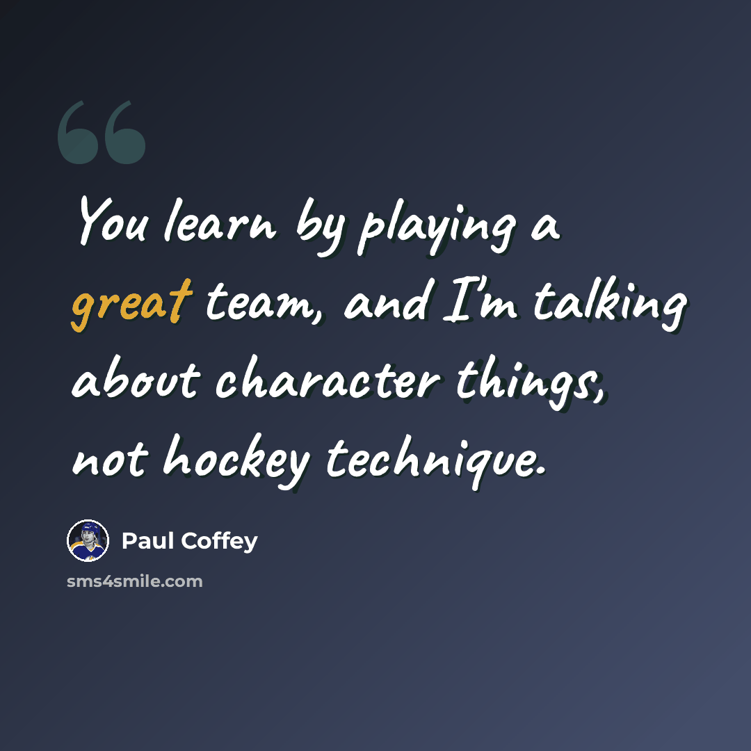 “You learn by playing a great team, and I'm talking about character things, not hockey technique.” quote by Paul Coffey