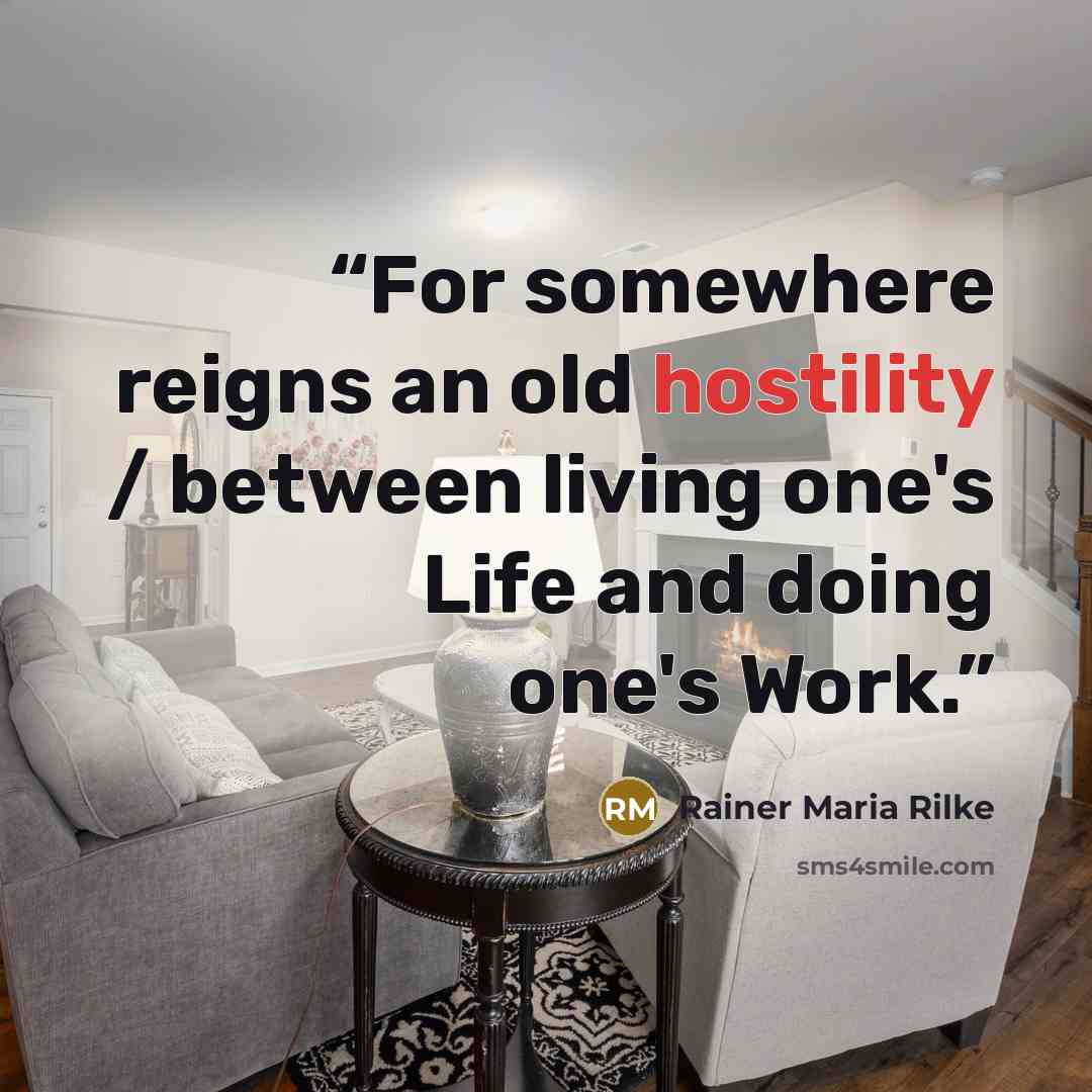 “For somewhere reigns an old hostility / between living one's Life and doing one's Work.” quote by Rainer Maria Rilke