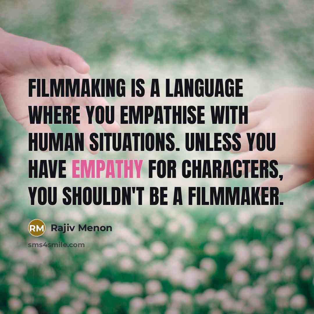 “Filmmaking is a language where you empathise with human situations. Unless you have empathy for characters, you shouldn't be a filmmaker.” quote by Rajiv Menon
