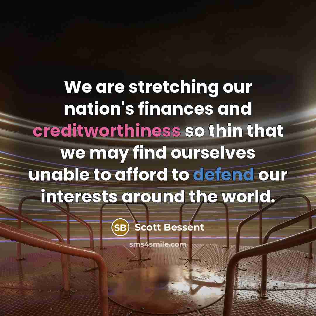 “We are stretching our nation's finances and creditworthiness so thin that we may find ourselves unable to afford to defend our interests around the world.” quote by Scott Bessent