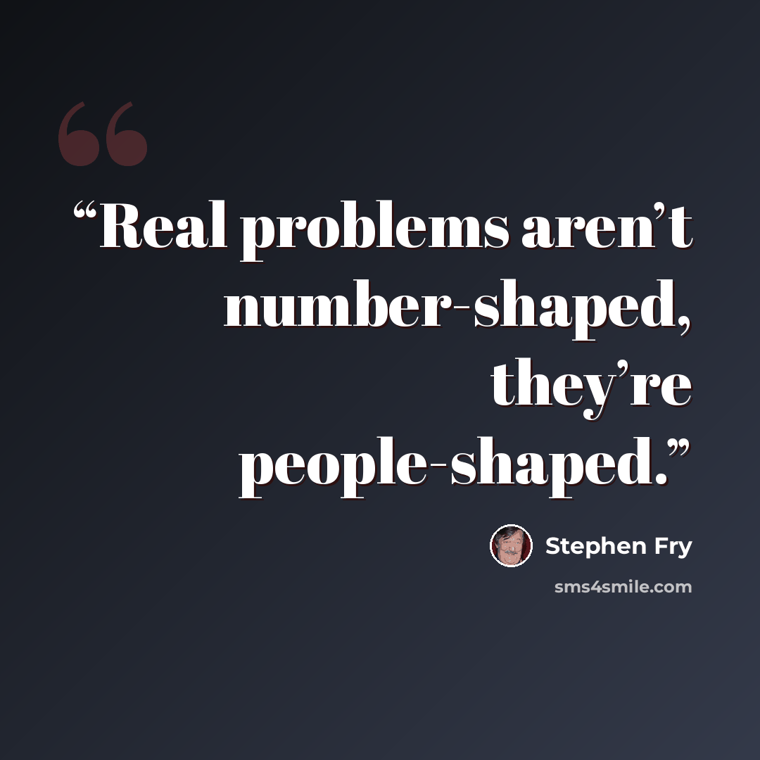 “Real problems aren’t number-shaped, they’re people-shaped.” quote by Stephen Fry