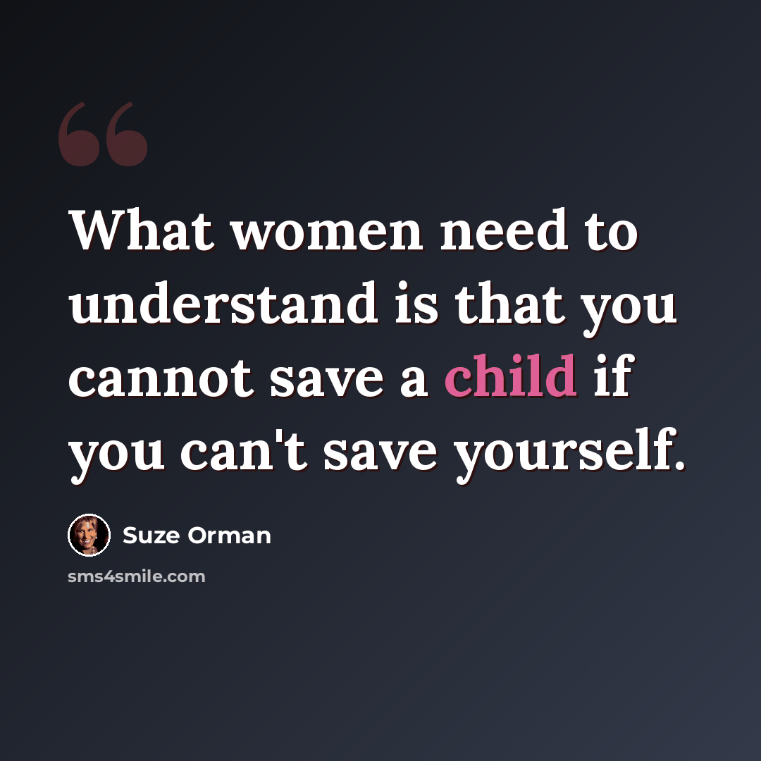 “What women need to understand is that you cannot save a child if you can't save yourself.” quote by Suze Orman