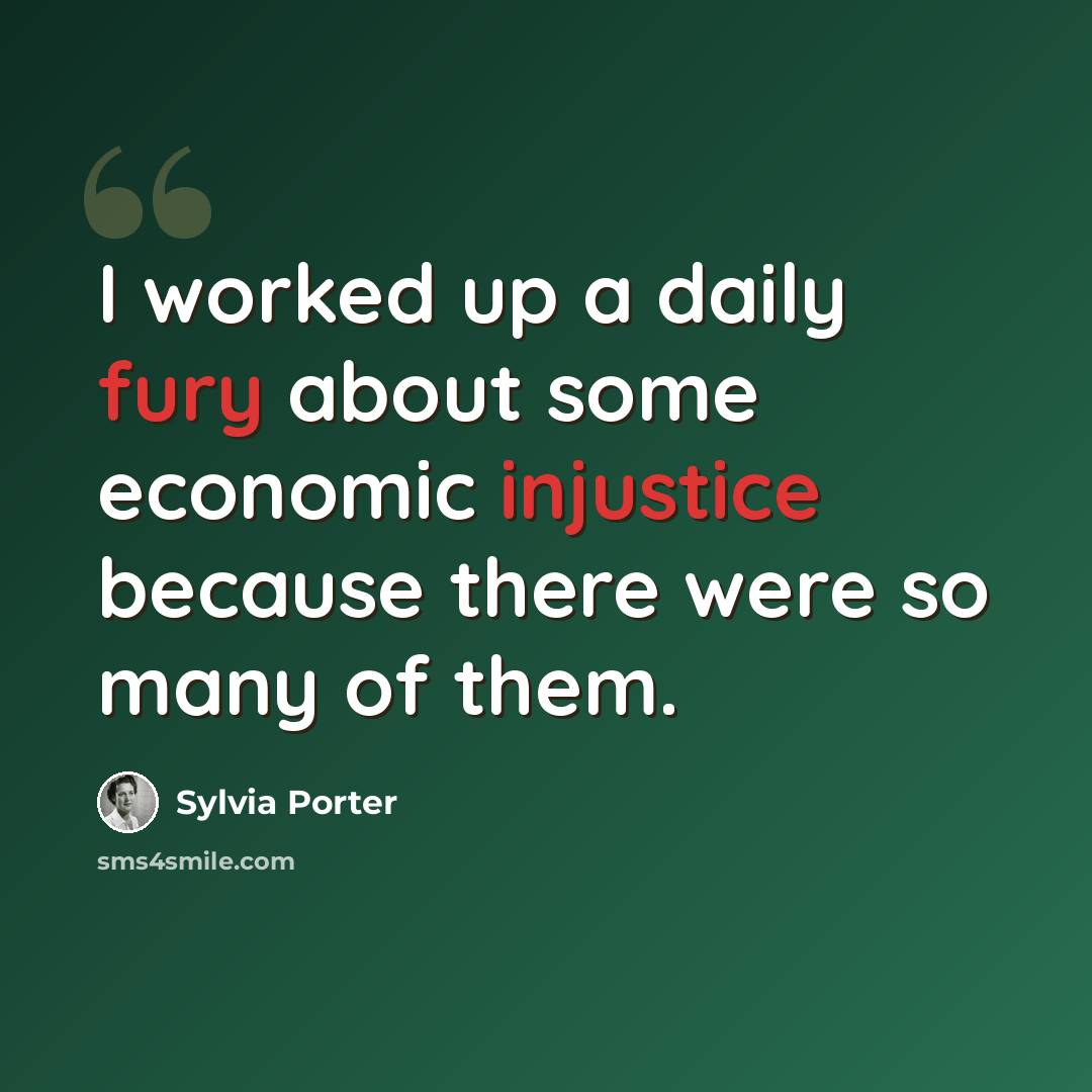 “I worked up a daily fury about some economic injustice because there were so many of them.” quote by Sylvia Porter