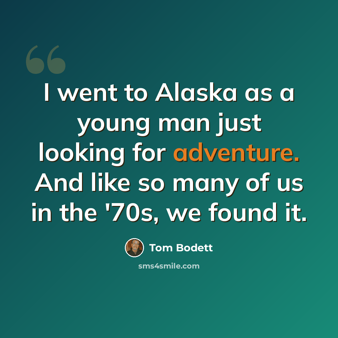 “I went to Alaska as a young man just looking for adventure. And like so many of us in the '70s, we found it.” quote by Tom Bodett