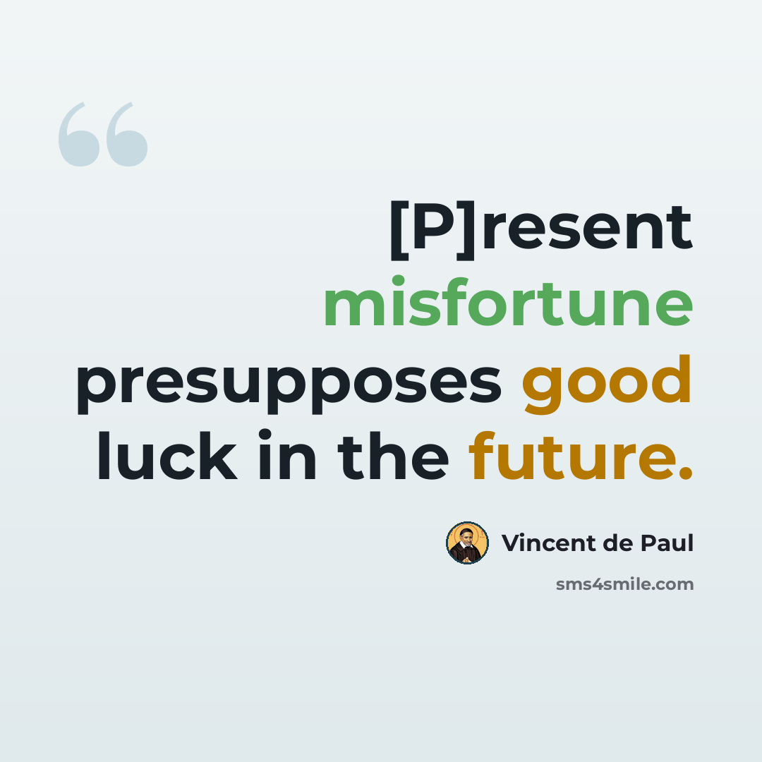 “[P]resent misfortune presupposes good luck in the future.” quote by Vincent de Paul