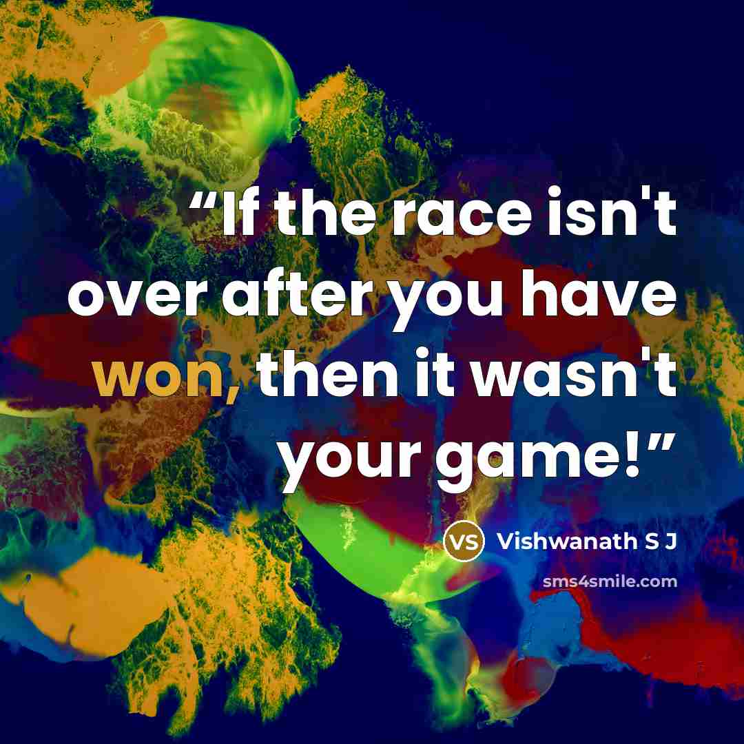 “If the race isn't over after you have won, then it wasn't your game!” quote by Vishwanath S J
