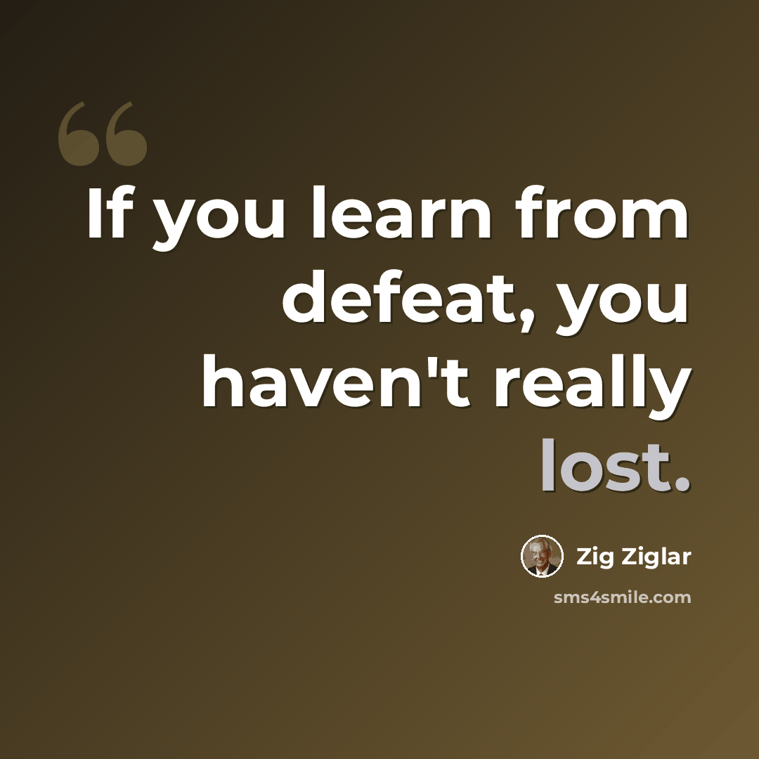 “If you learn from defeat, you haven't really lost.” quote by Zig Ziglar
