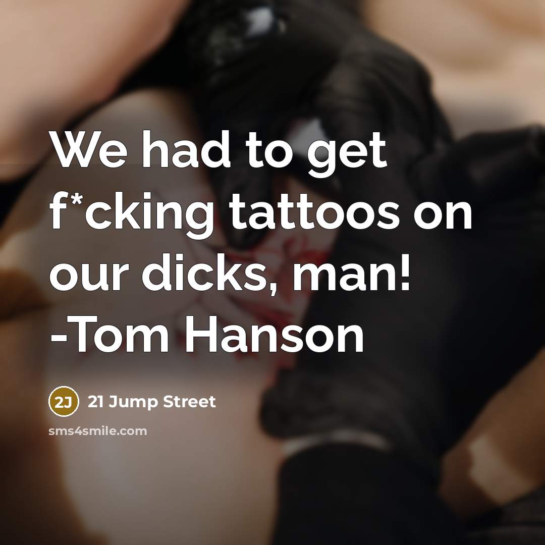 “We had to get f*cking tattoos on our dicks, man! -Tom Hanson” quote by 21 Jump Street