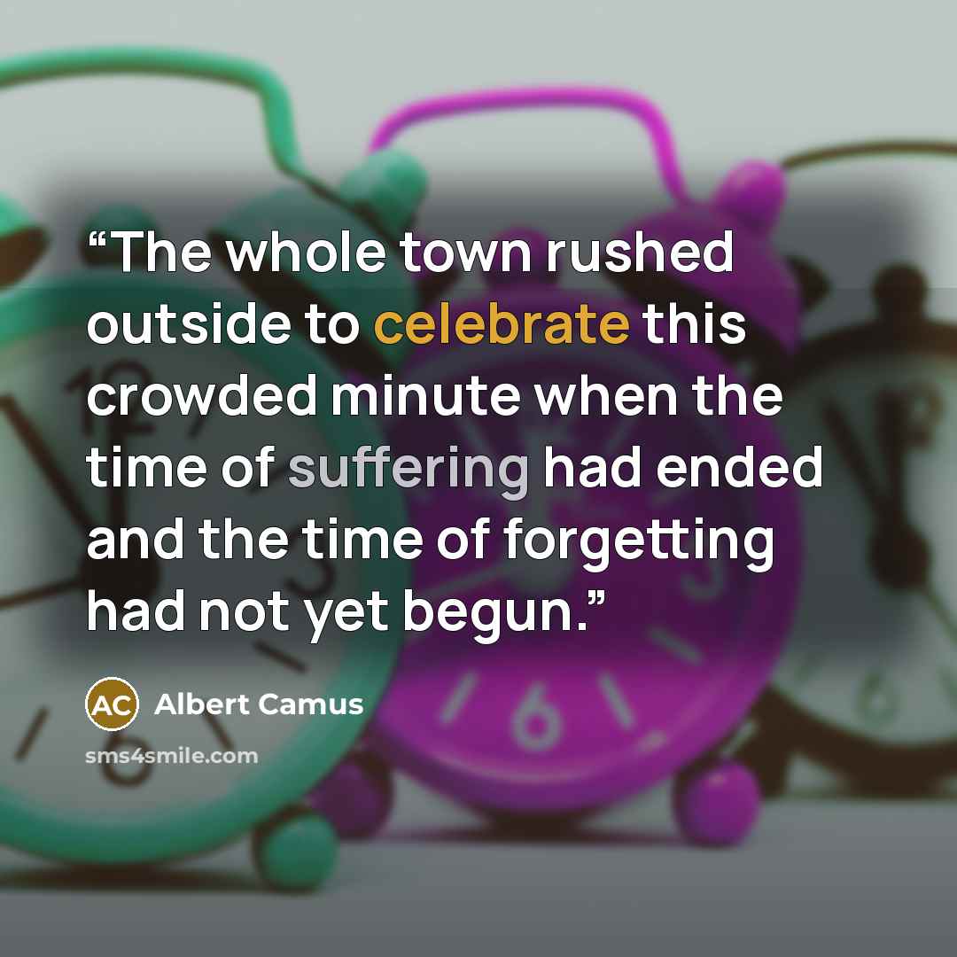 “The whole town rushed outside to celebrate this crowded minute when the time of suffering had ended and the time of forgetting had not yet begun.” quote by Albert Camus