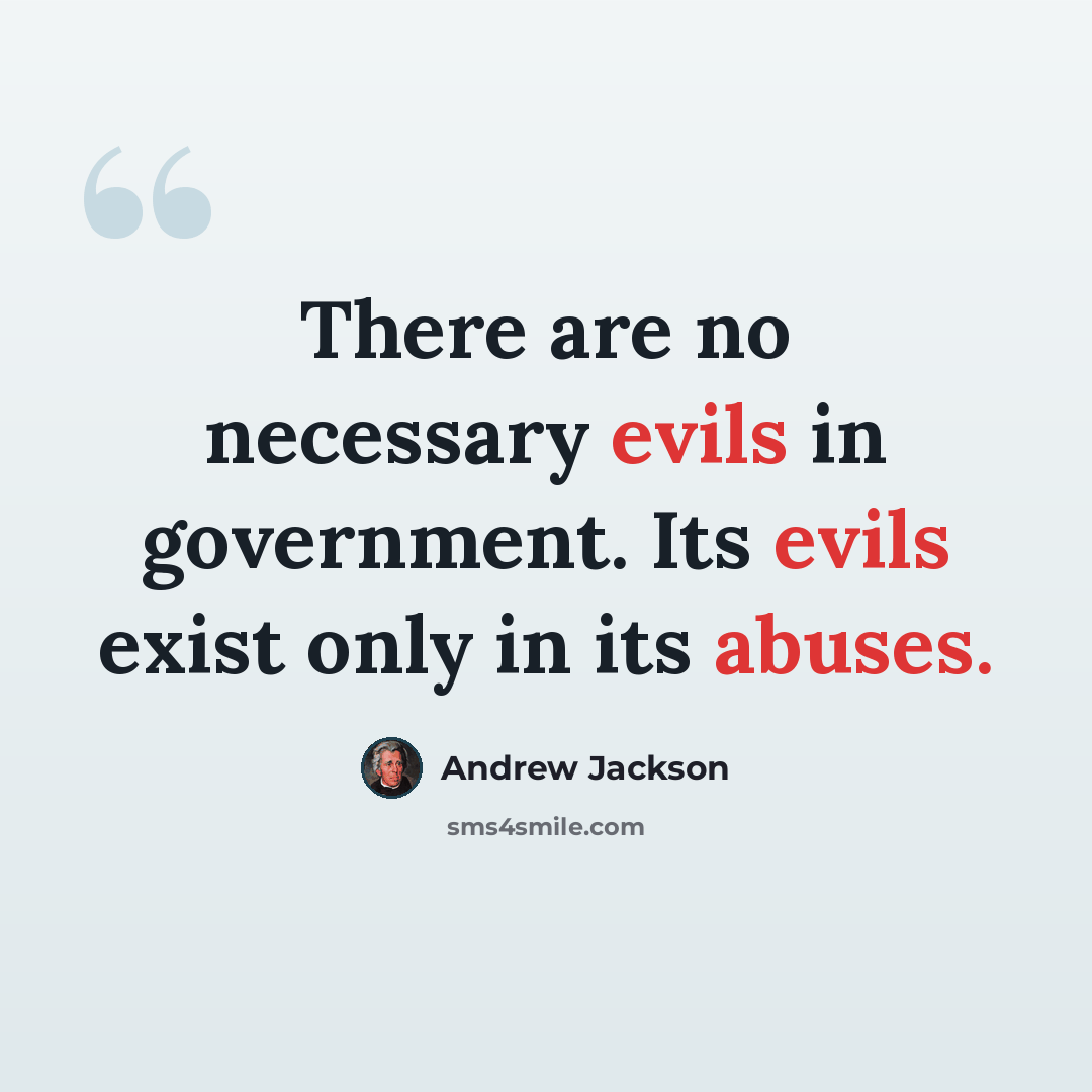 “There are no necessary evils in government. Its evils exist only in its abuses.” quote by Andrew Jackson