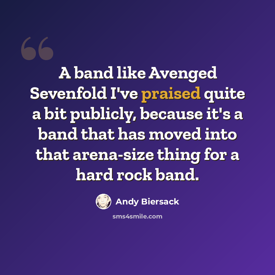 “A band like Avenged Sevenfold I've praised quite a bit publicly, because it's a band that has moved into that arena-size thing for a hard rock band.” quote by Andy Biersack